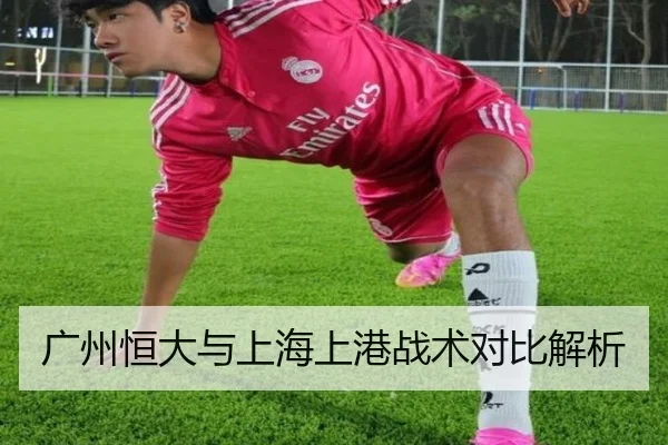 广州恒大与上海上港战术对比解析